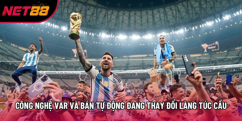 Công nghệ VAR và bán tự động đang thay đổi làng túc cầu