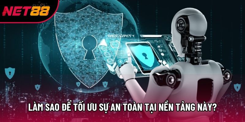 Làm sao để tối ưu sự an toàn tại nền tảng này?