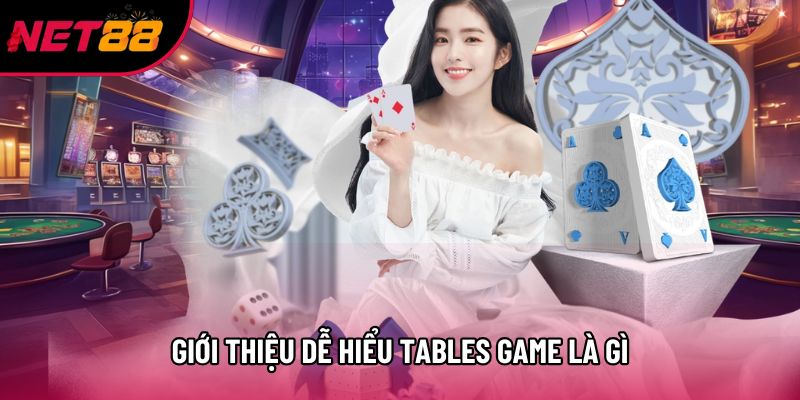 Giới thiệu dễ hiểu Tables game là gì