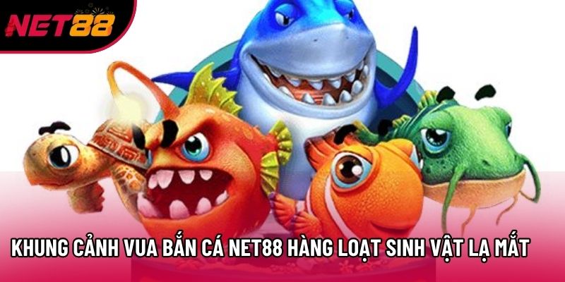Khung cảnh Vua Bắn Cá Net88 hàng loạt sinh vật lạ mắt Khung cảnh Vua Bắn Cá Net88 hàng loạt sinh vật lạ mắt