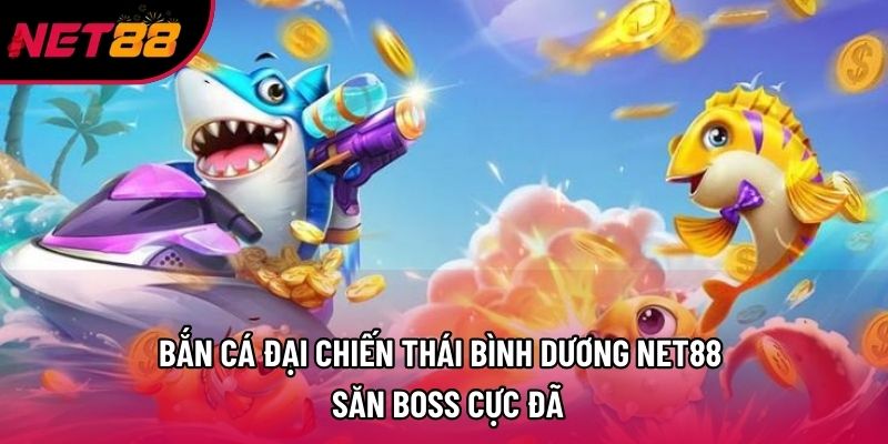 Bắn Cá Đại Chiến Thái Bình Dương Net88 – Săn Boss Cực Đã