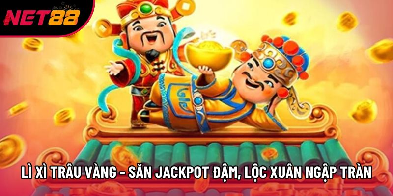 Lì Xì Trâu Vàng - Săn Jackpot Đậm, Lộc Xuân Ngập Tràn
