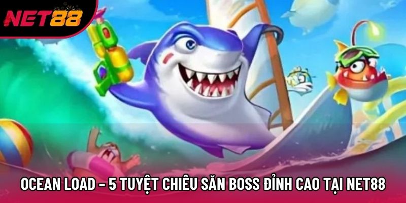 Ocean Load – 5 Tuyệt Chiêu Săn Boss Đỉnh Cao Tại Net88
