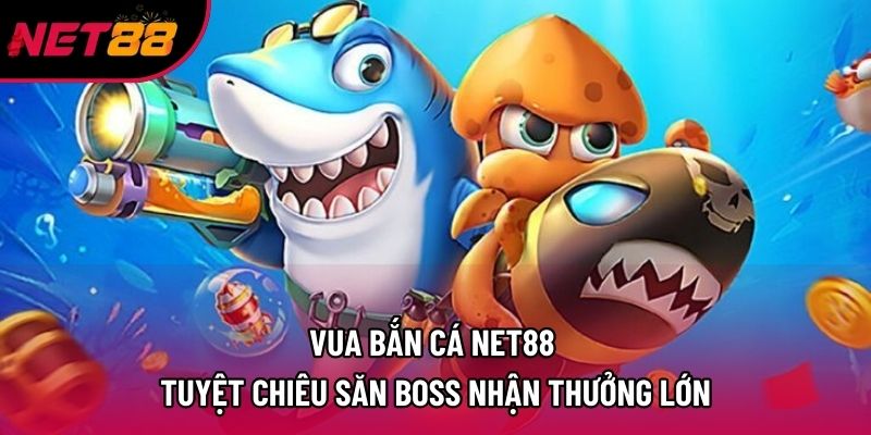 Vua Bắn Cá Net88 – Tuyệt Chiêu Săn Boss Nhận Thưởng Lớn 